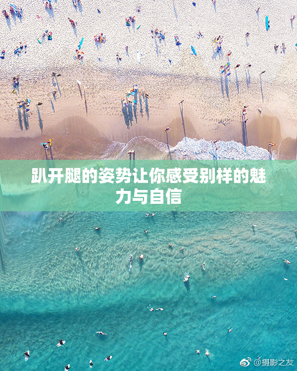 趴开腿的姿势让你感受别样的魅力与自信