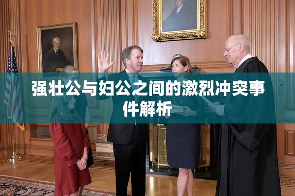 强壮公与妇公之间的激烈冲突事件解析
