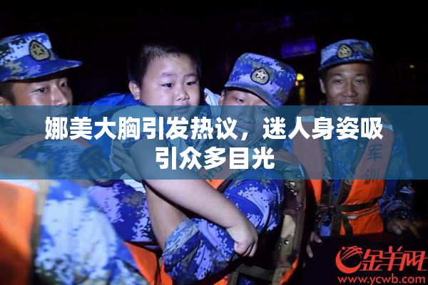 娜美大胸引发热议，迷人身姿吸引众多目光