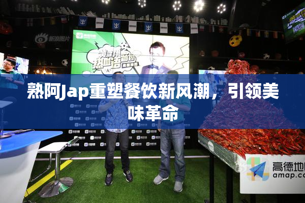 熟阿Jap重塑餐饮新风潮，引领美味革命