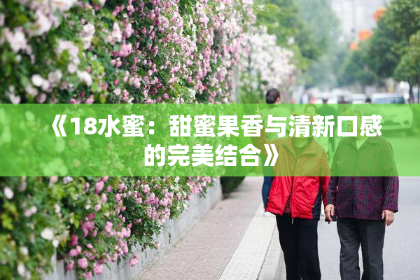 《18水蜜：甜蜜果香与清新口感的完美结合》