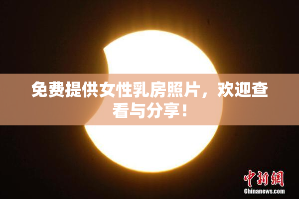 免费提供女性乳房照片，欢迎查看与分享！