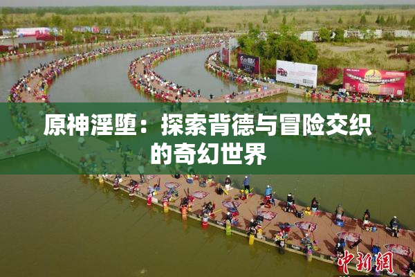 原神淫堕：探索背德与冒险交织的奇幻世界