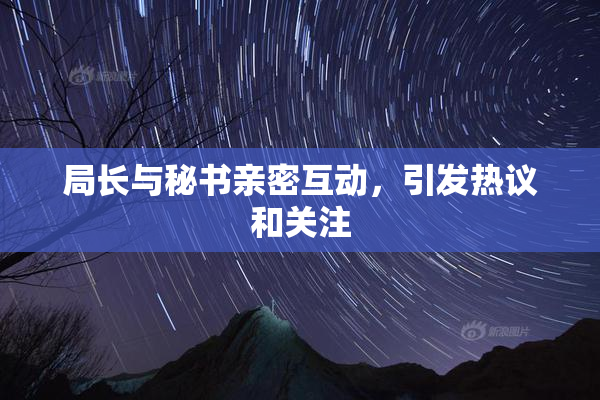 局长与秘书亲密互动，引发热议和关注