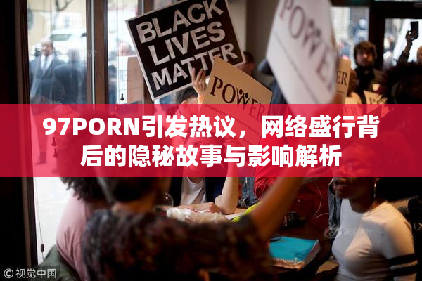 97PORN引发热议，网络盛行背后的隐秘故事与影响解析