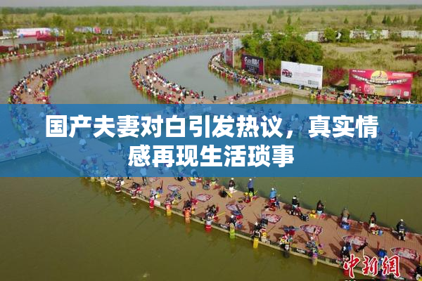 国产夫妻对白引发热议，真实情感再现生活琐事