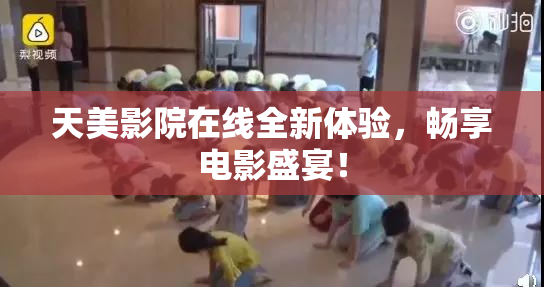 天美影院在线全新体验，畅享电影盛宴！
