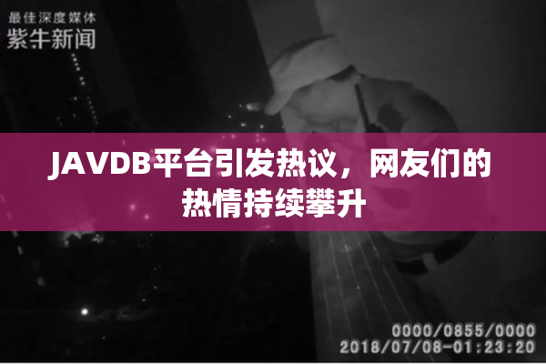 JAVDB平台引发热议，网友们的热情持续攀升