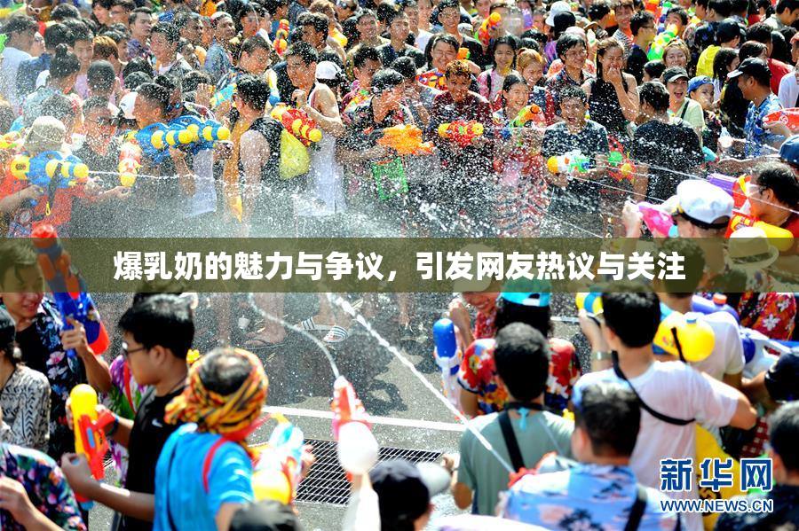 爆乳奶的魅力与争议，引发网友热议与关注