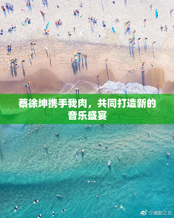 蔡徐坤携手我肉，共同打造新的音乐盛宴
