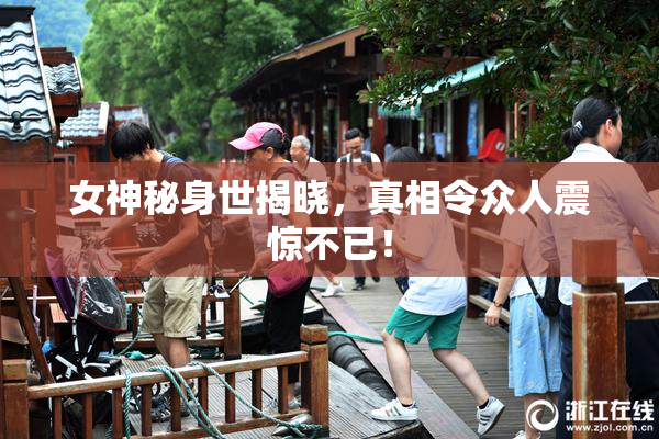 女神秘身世揭晓，真相令众人震惊不已！