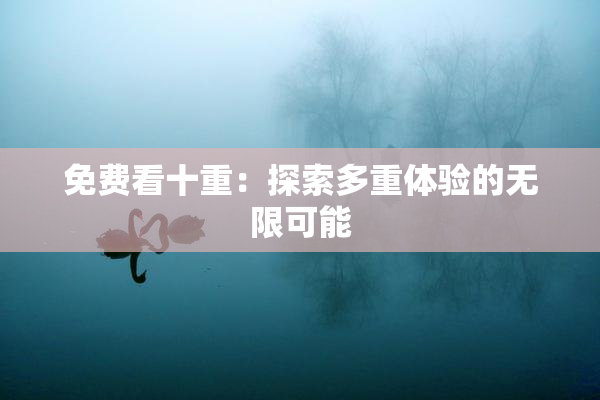 免费看十重：探索多重体验的无限可能