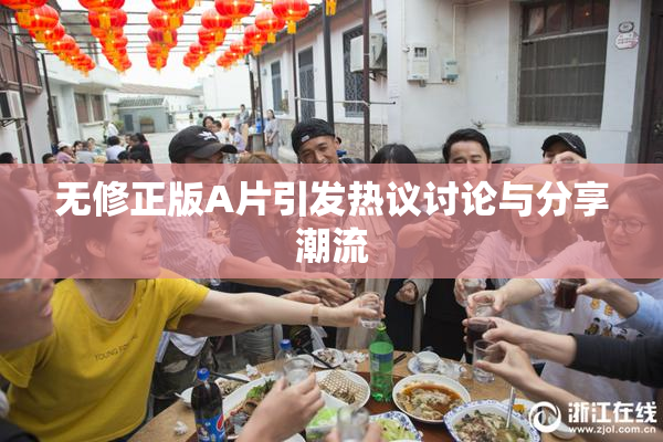 无修正版A片引发热议讨论与分享潮流