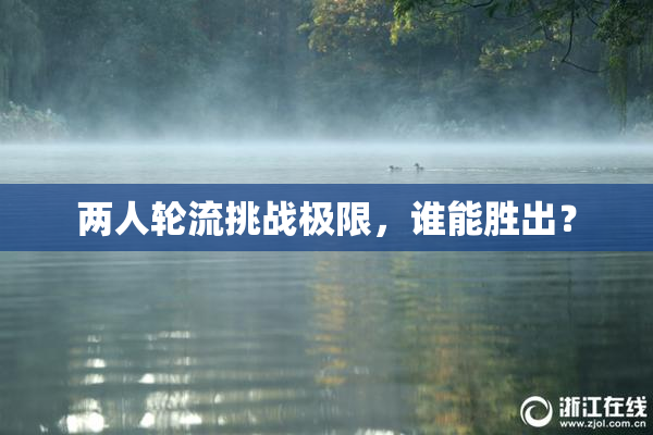 两人轮流挑战极限，谁能胜出？