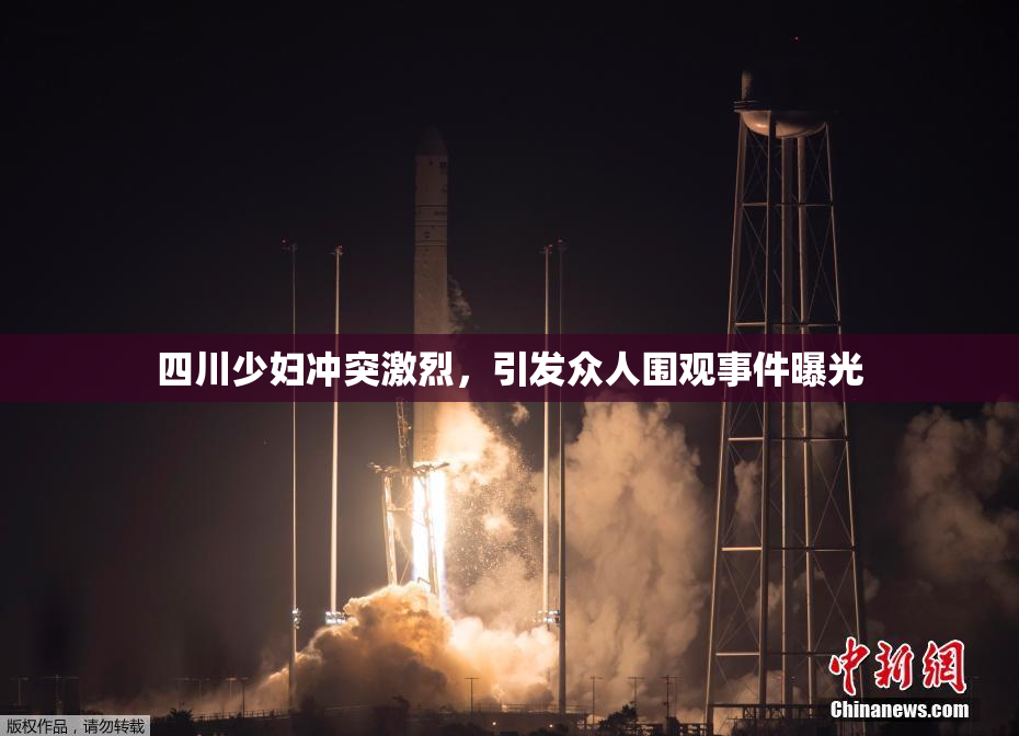 四川少妇冲突激烈，引发众人围观事件曝光