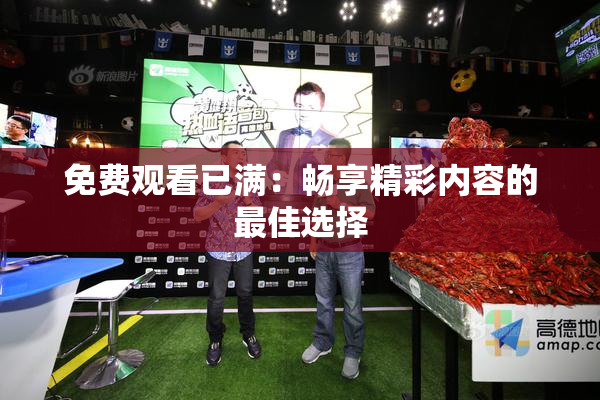 免费观看已满：畅享精彩内容的最佳选择