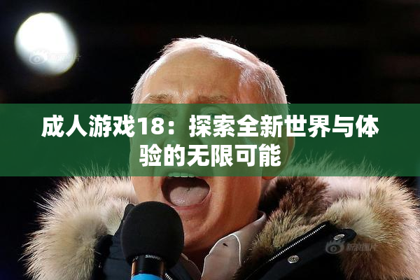 成人游戏18：探索全新世界与体验的无限可能
