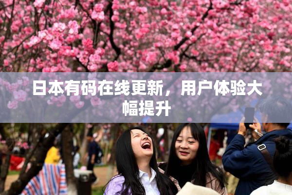 日本有码在线更新，用户体验大幅提升