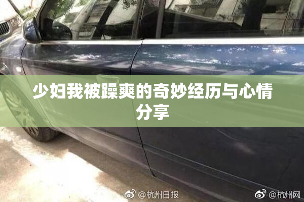 少妇我被躁爽的奇妙经历与心情分享