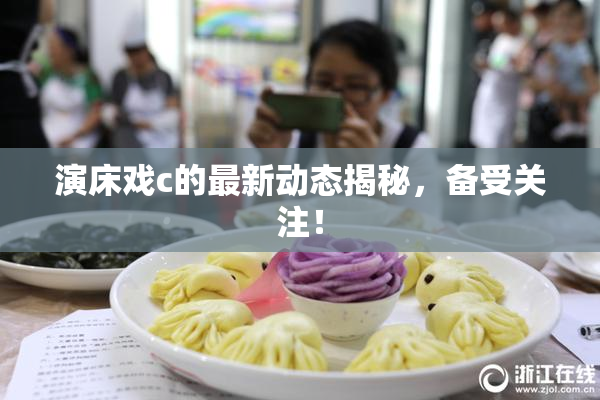 演床戏c的最新动态揭秘，备受关注！