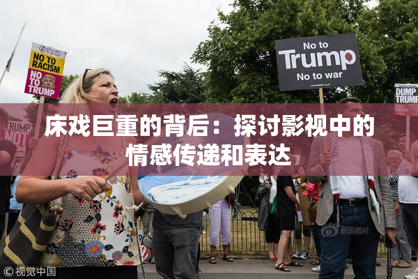 床戏巨重的背后：探讨影视中的情感传递和表达