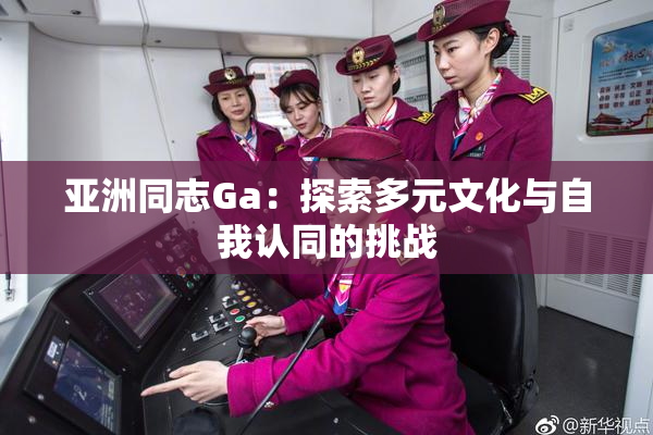 亚洲同志Ga：探索多元文化与自我认同的挑战