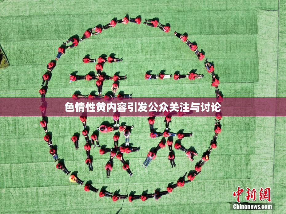 色情性黄内容引发公众关注与讨论
