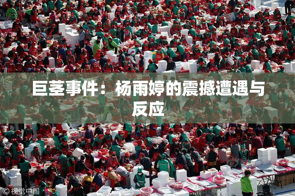 巨茎事件：杨雨婷的震撼遭遇与反应