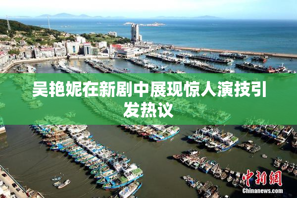 吴艳妮在新剧中展现惊人演技引发热议