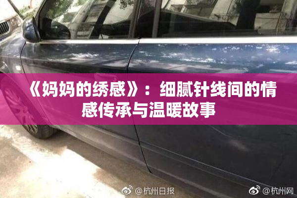 《妈妈的绣感》：细腻针线间的情感传承与温暖故事