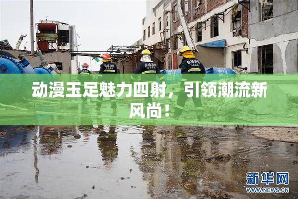 动漫玉足魅力四射，引领潮流新风尚！
