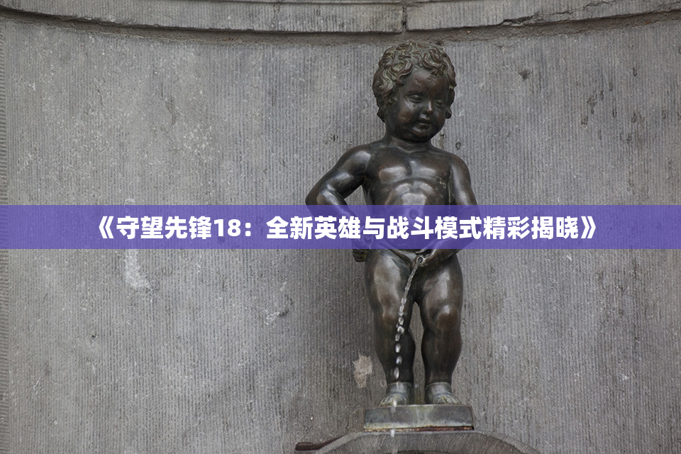 《守望先锋18：全新英雄与战斗模式精彩揭晓》