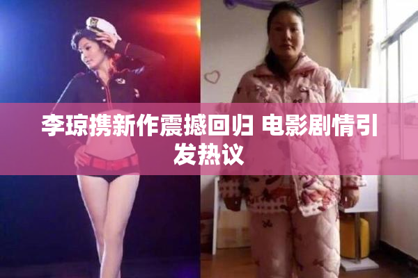 李琼携新作震撼回归 电影剧情引发热议