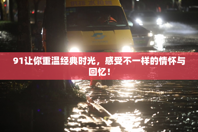 91让你重温经典时光，感受不一样的情怀与回忆！