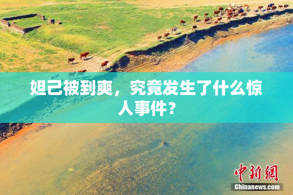 妲己被到爽，究竟发生了什么惊人事件？