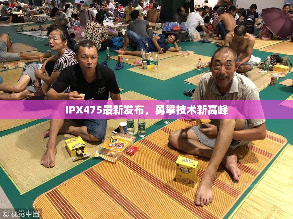 IPX475最新发布，勇攀技术新高峰