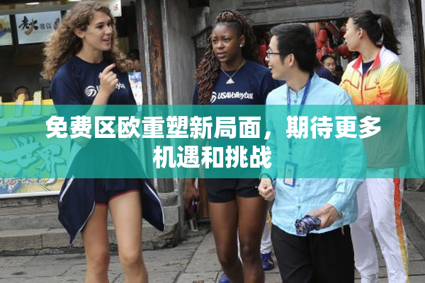 免费区欧重塑新局面，期待更多机遇和挑战