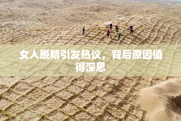 女人脱精引发热议，背后原因值得深思