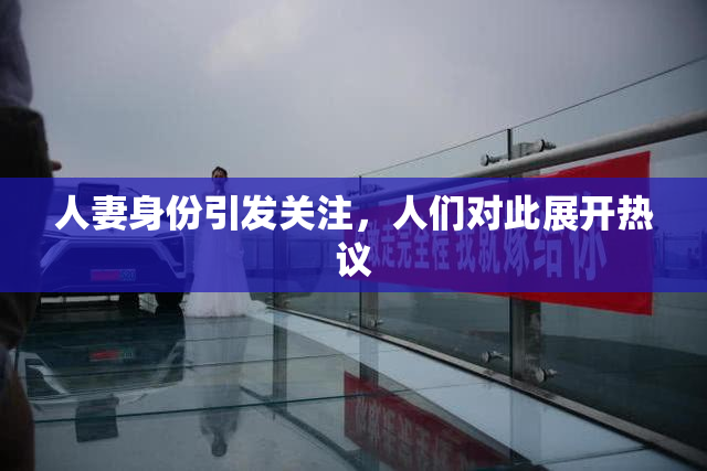 人妻身份引发关注，人们对此展开热议