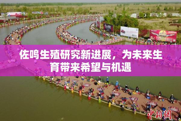 佐鸣生殖研究新进展，为未来生育带来希望与机遇