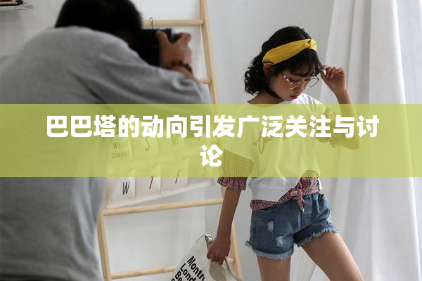 巴巴塔的动向引发广泛关注与讨论