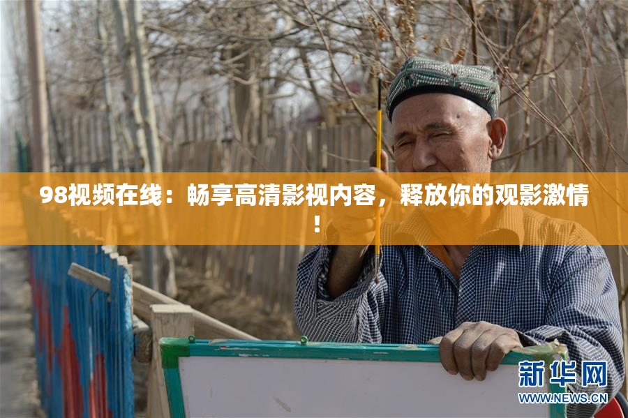 98视频在线：畅享高清影视内容，释放你的观影激情！