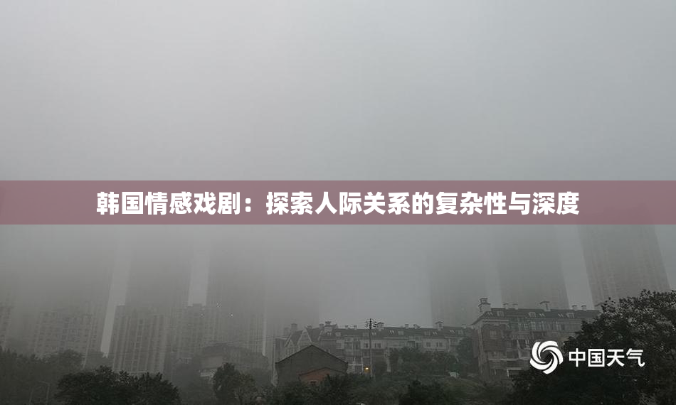 韩国情感戏剧：探索人际关系的复杂性与深度