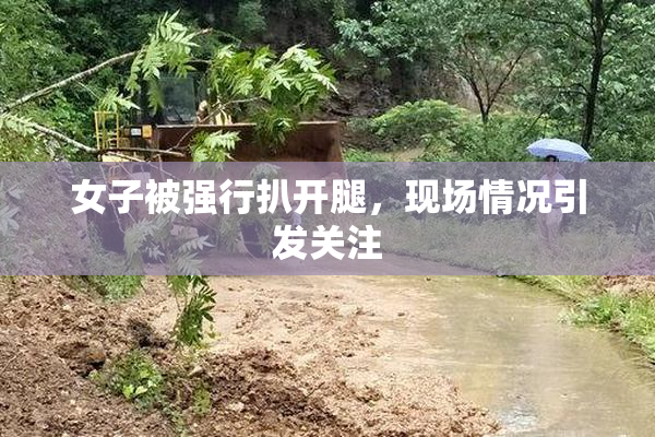 女子被强行扒开腿，现场情况引发关注
