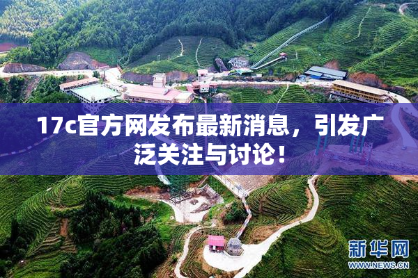 17c官方网发布最新消息，引发广泛关注与讨论！