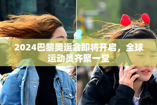 2024巴黎奥运会即将开启，全球运动员齐聚一堂
