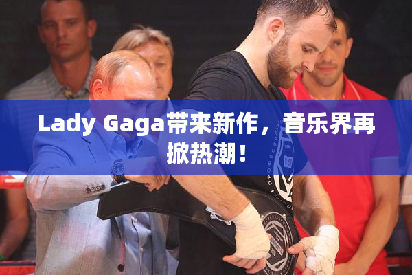 Lady Gaga带来新作，音乐界再掀热潮！