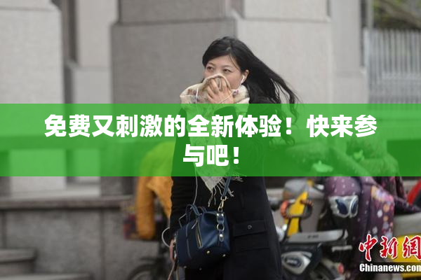 免费又刺激的全新体验！快来参与吧！
