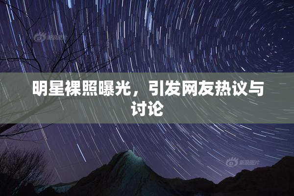 明星裸照曝光，引发网友热议与讨论