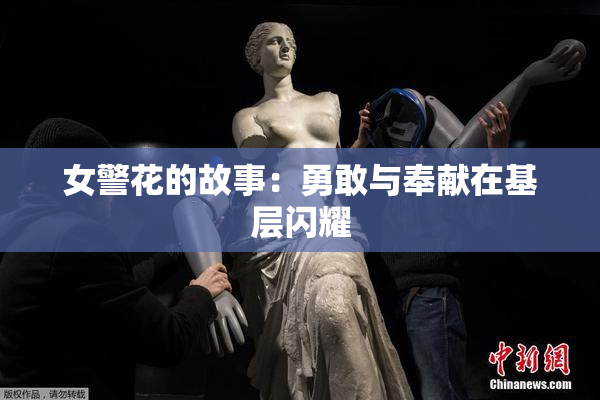女警花的故事：勇敢与奉献在基层闪耀